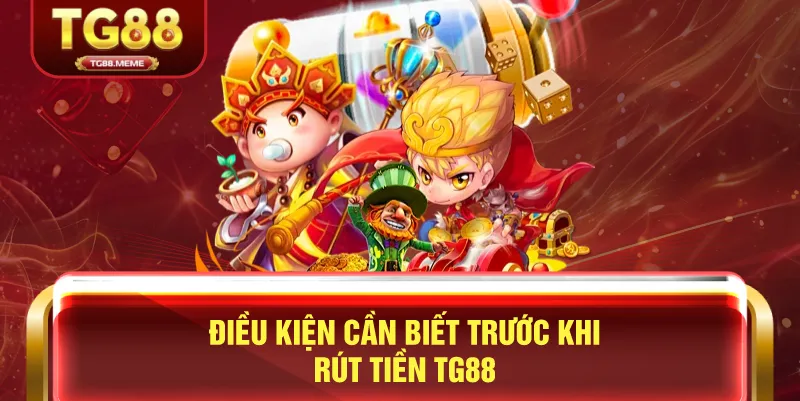 Điều Kiện Cần Biết Trước Khi Rút Tiền TG88