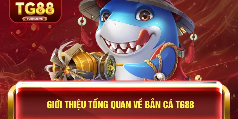 Giới Thiệu Tổng Quan Về Bắn Cá TG88