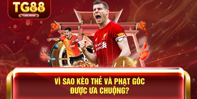 Vì Sao Kèo Thẻ Và Phạt Góc Được Ưa Chuộng?